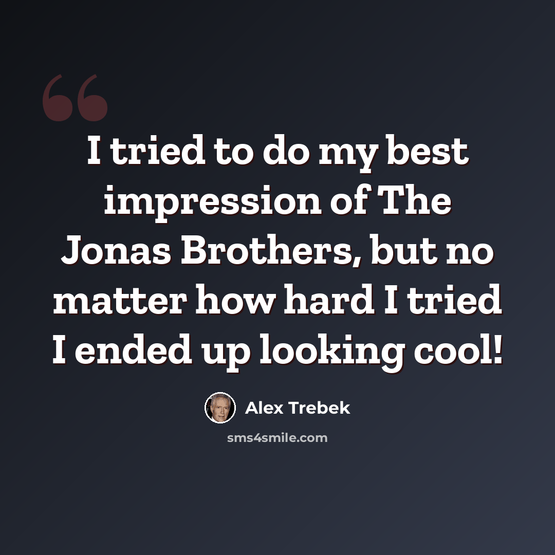 “I tried to do my best impression of The Jonas Brothers, but no matter how hard I tried I ended up looking cool!” quote by Alex Trebek