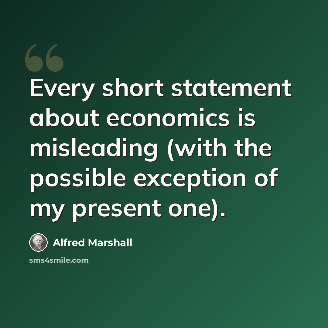 “Every short statement about economics is misleading (with the possible exception of my present one).” quote by Alfred Marshall