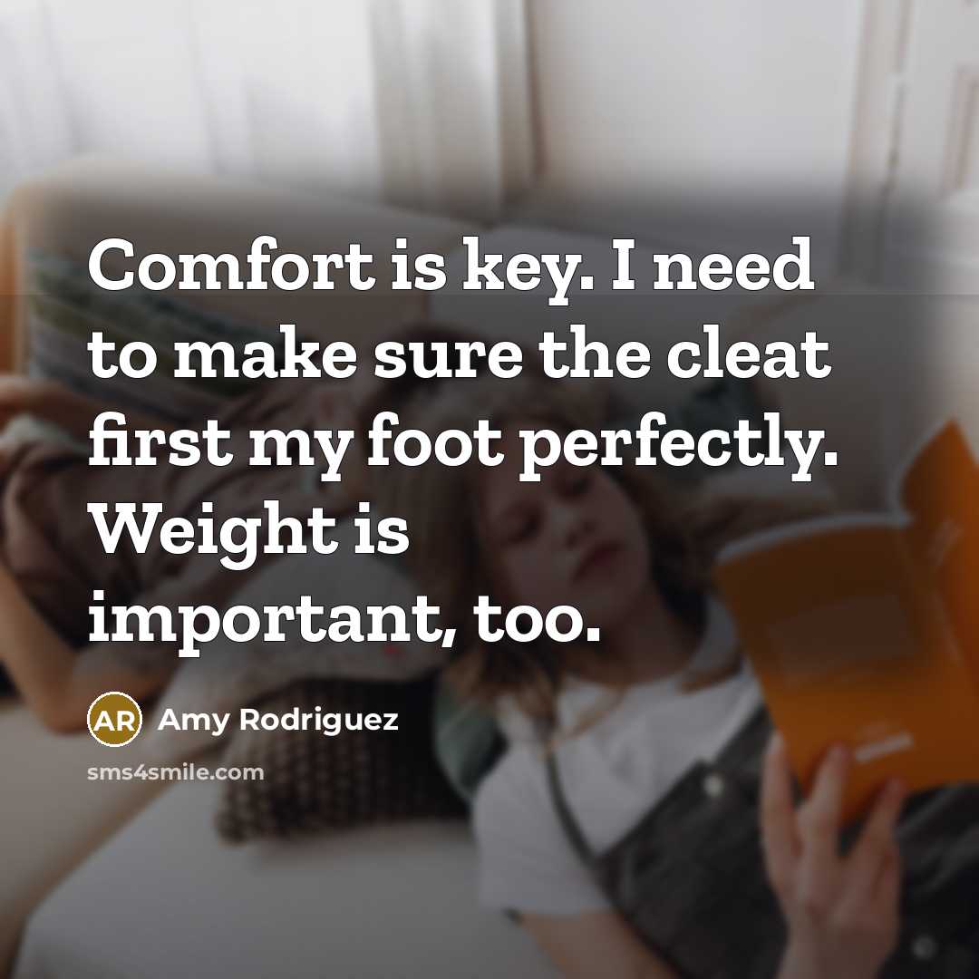“Comfort is key. I need to make sure the cleat first my foot perfectly. Weight is important, too.” quote by Amy Rodriguez