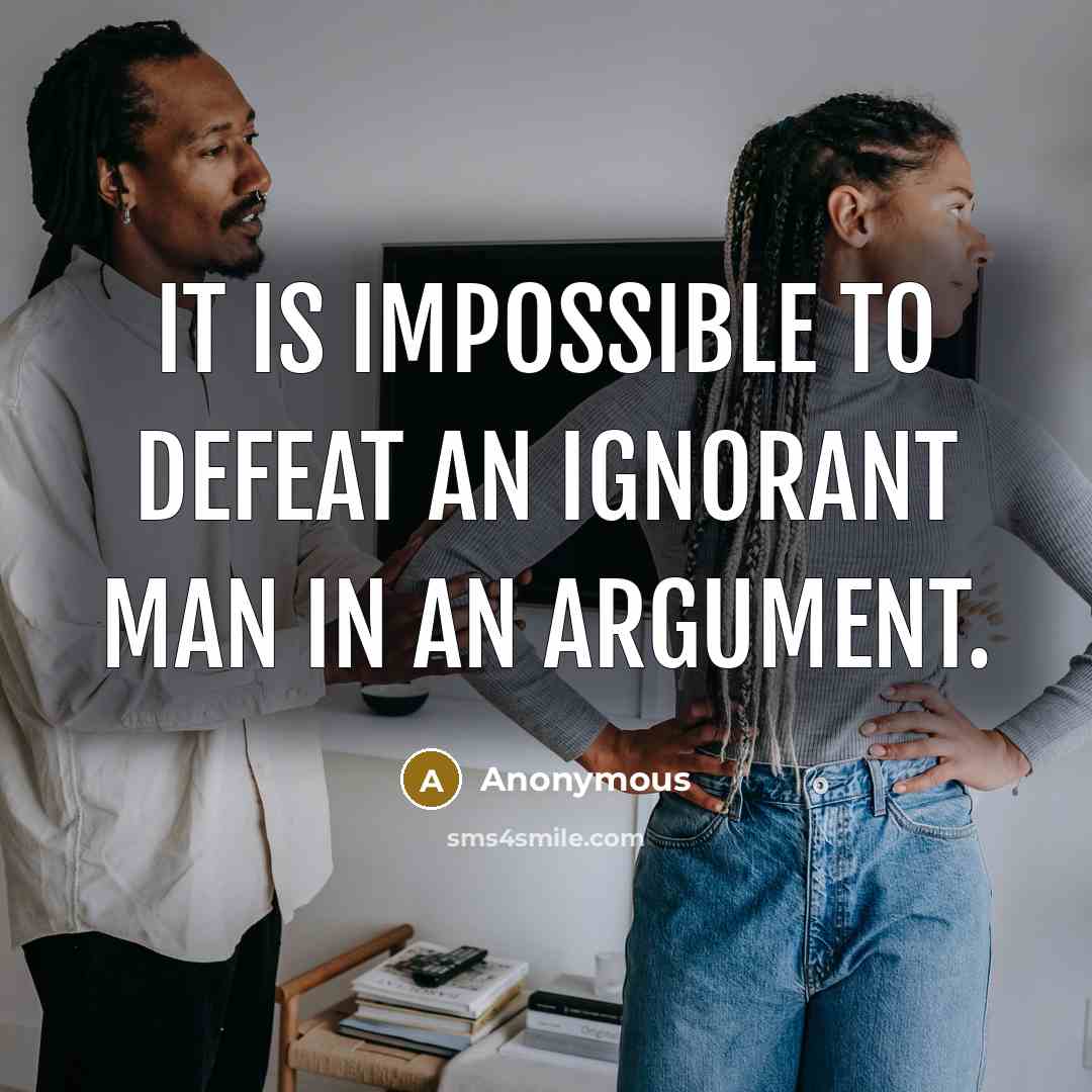 “It is impossible to defeat an ignorant man in an argument.” quote by Anonymous