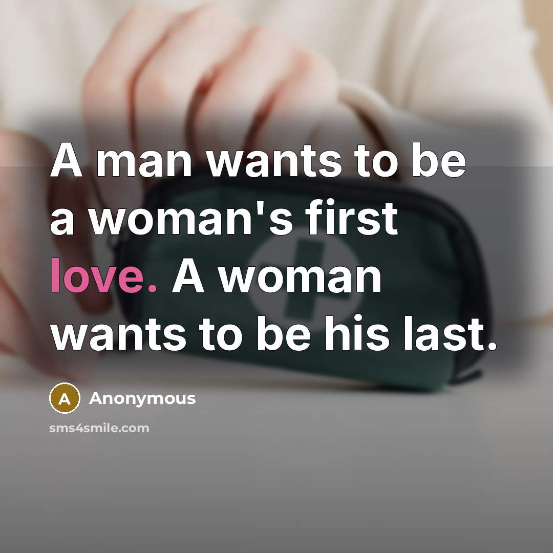 “A man wants to be a woman's first love. A woman wants to be his last.” quote by Anonymous