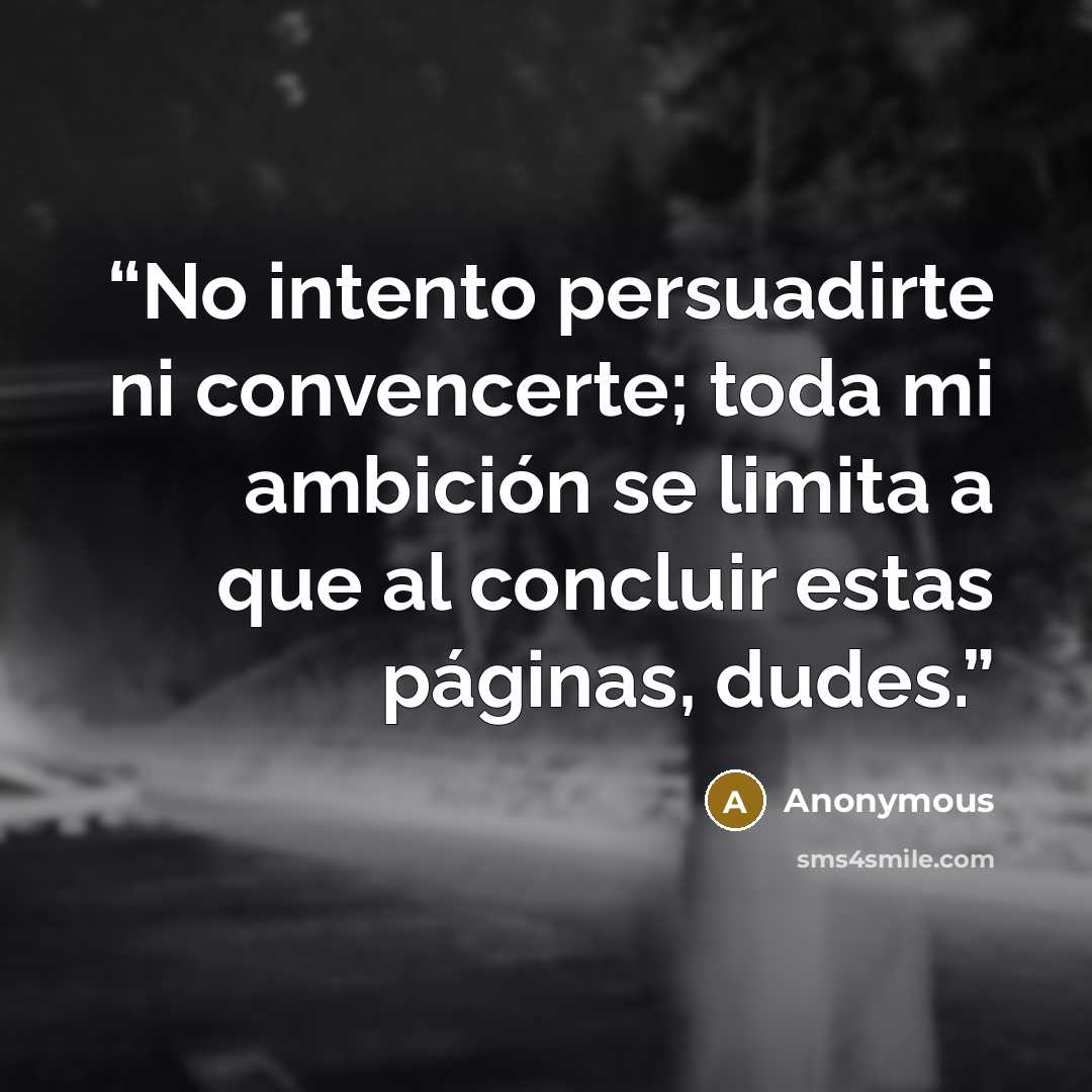 “No intento persuadirte ni convencerte; toda mi ambición se limita a que al concluir estas páginas, dudes.” quote by Anonymous