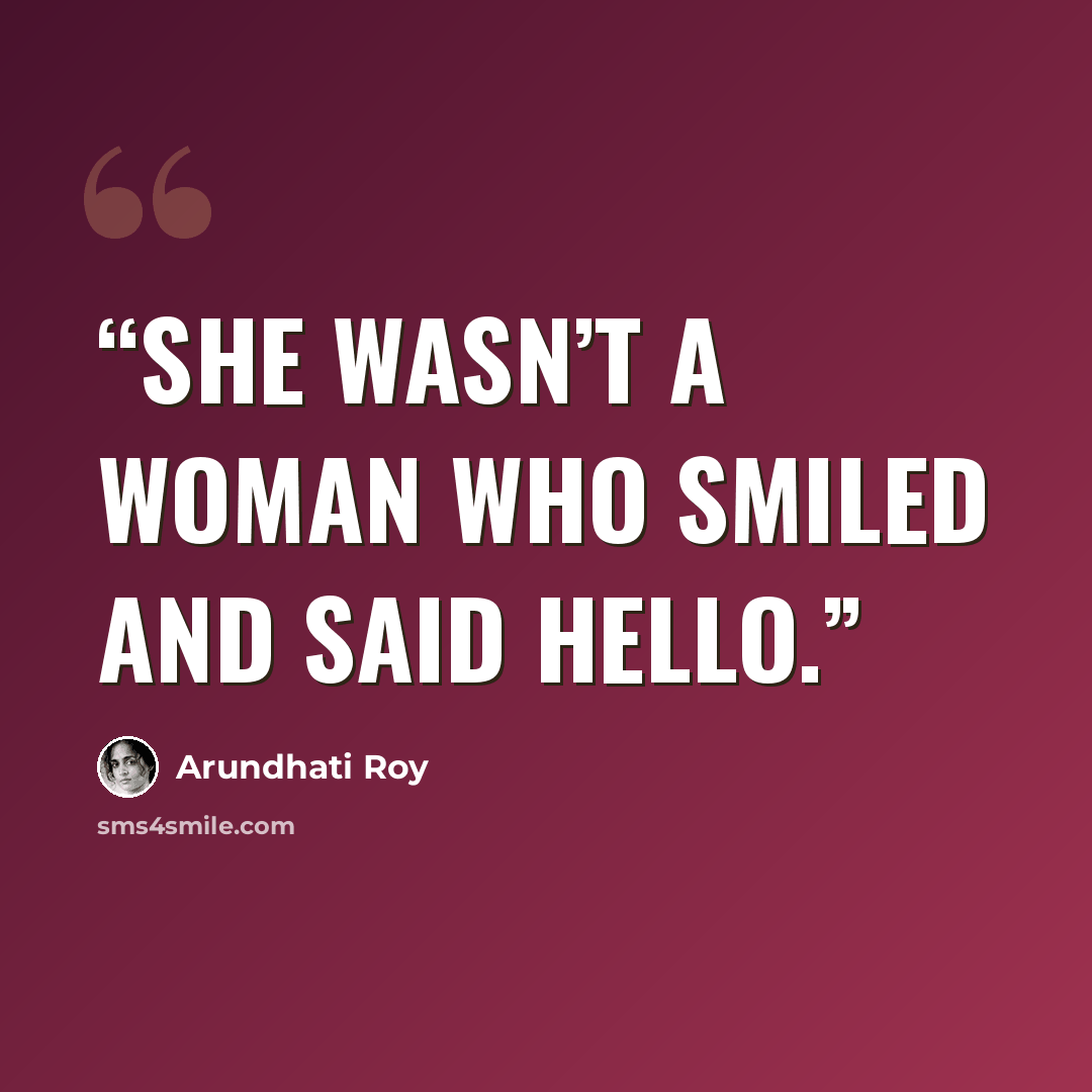 “She wasn’t a woman who smiled and said hello.” quote by Arundhati Roy