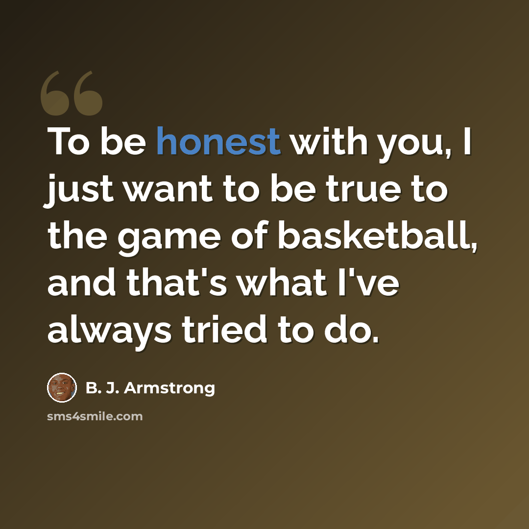 “To be honest with you, I just want to be true to the game of basketball, and that's what I've always tried to do.” quote by B. J. Armstrong