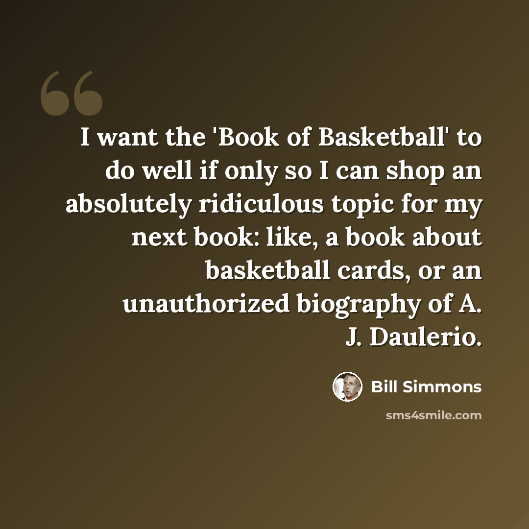“I want the 'Book of Basketball' to do well if only so I can shop an absolutely ridiculous topic for my next book: like, a book about basketball cards, or an unauthorized biography of A. J. Daulerio.” quote by Bill Simmons