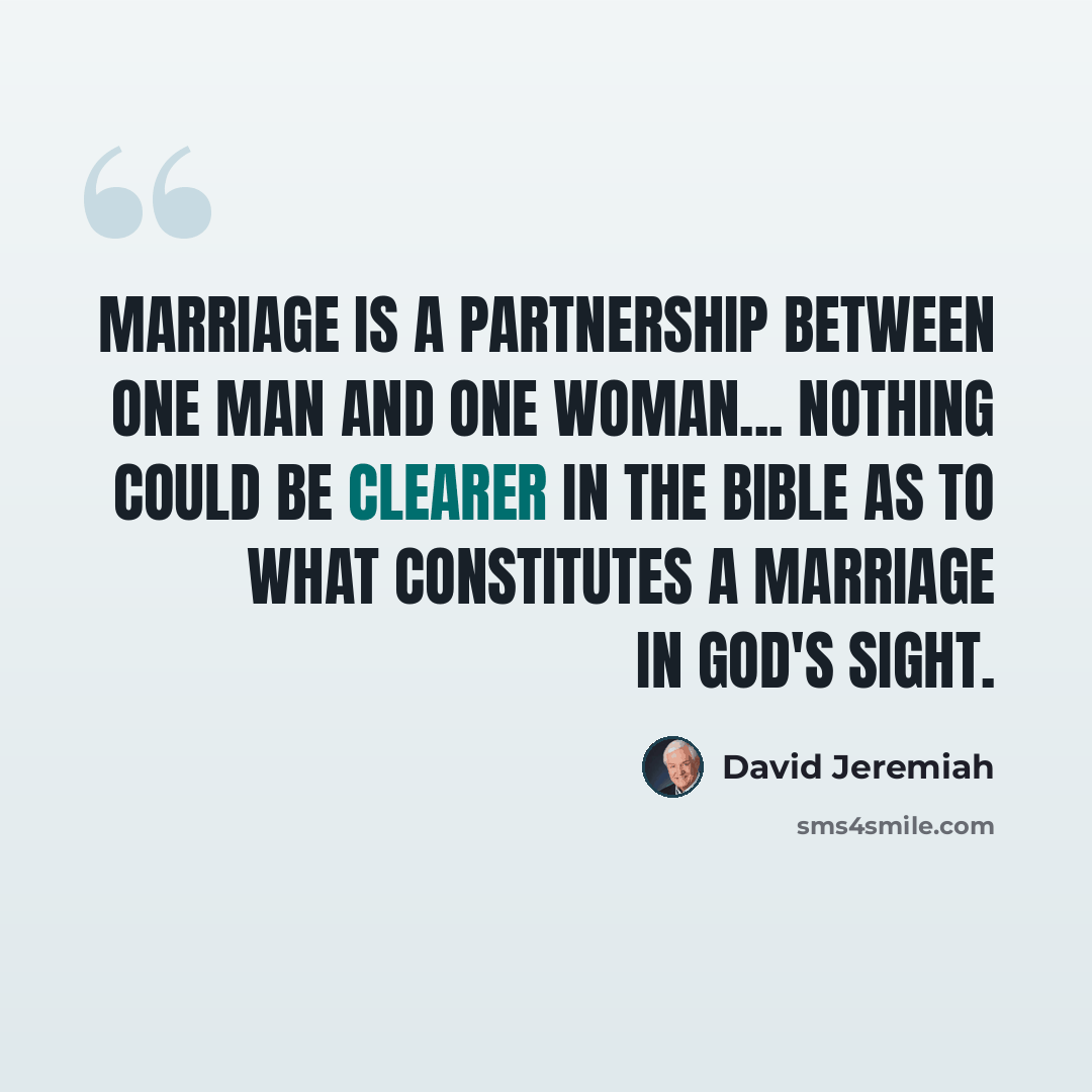 “Marriage is a partnership between one man and one woman... Nothing could be clearer in the Bible as to what constitutes a marriage in God's sight.” quote by David Jeremiah