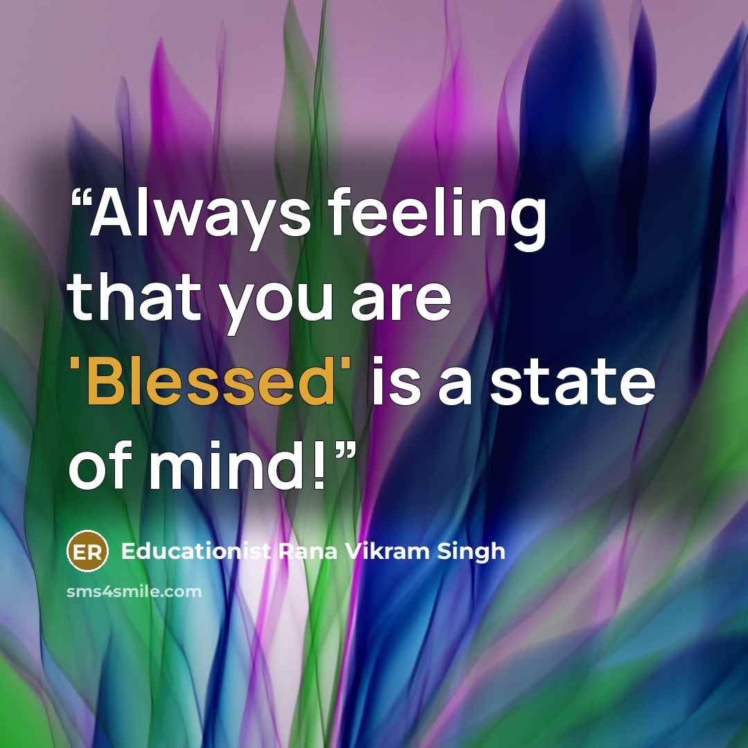 “Always feeling that you are 'Blessed' is a state of mind!” quote by Educationist Rana Vikram Singh