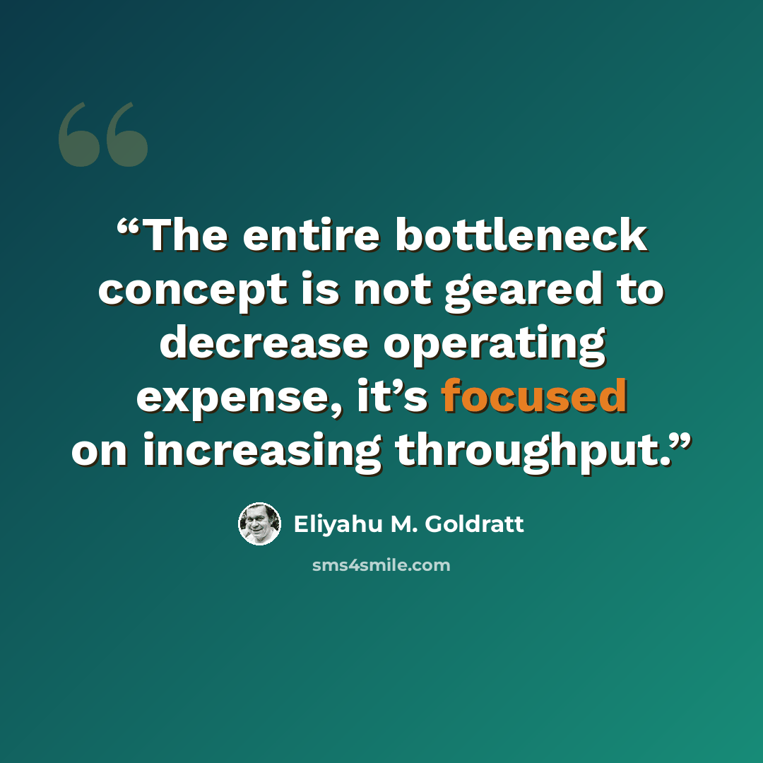“The entire bottleneck concept is not geared to decrease operating expense, it’s focused on increasing throughput.” quote by Eliyahu M. Goldratt