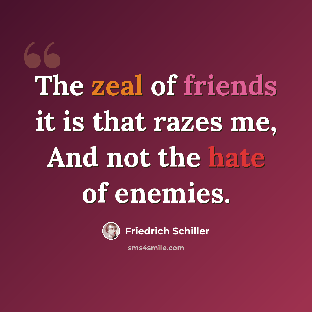 “The zeal of friends it is that razes me, And not the hate of enemies.” quote by Friedrich Schiller