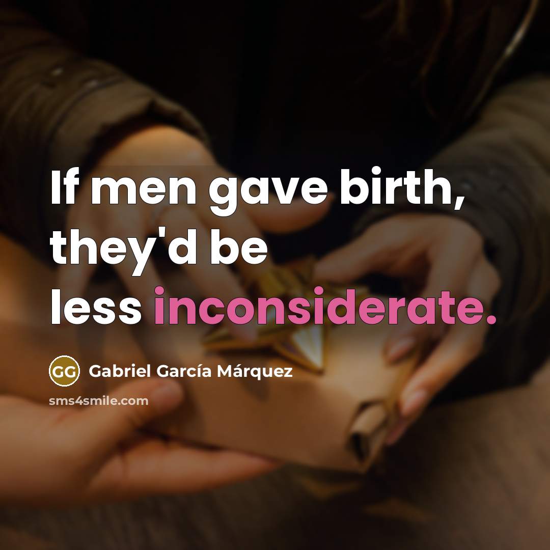 “If men gave birth, they'd be less inconsiderate.” quote by Gabriel Garcia Marquez