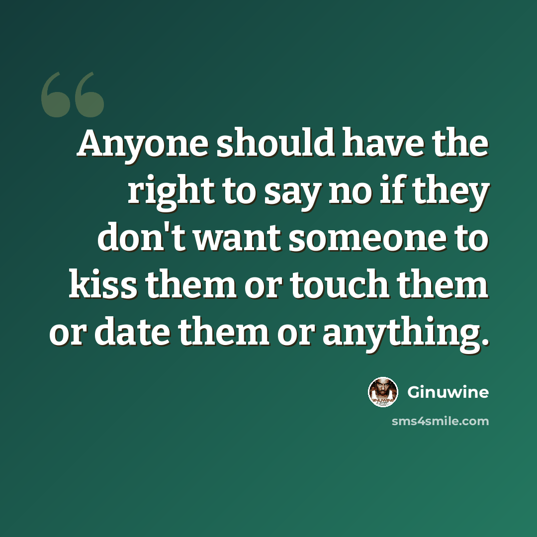 “Anyone should have the right to say no if they don't want someone to kiss them or touch them or date them or anything.” quote by Ginuwine