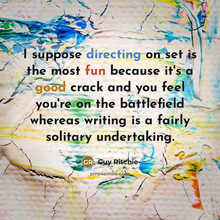 “I suppose directing on set is the most fun because it's a good crack and you feel you're on the battlefield whereas writing is a fairly solitary undertaking.” quote by Guy Ritchie