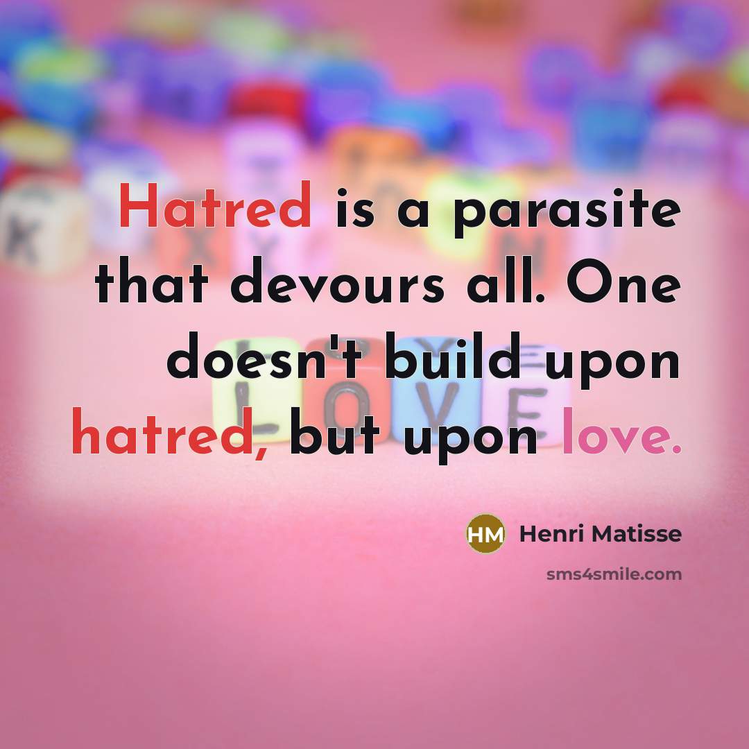 “Hatred is a parasite that devours all. One doesn't build upon hatred, but upon love.” quote by Henri Matisse