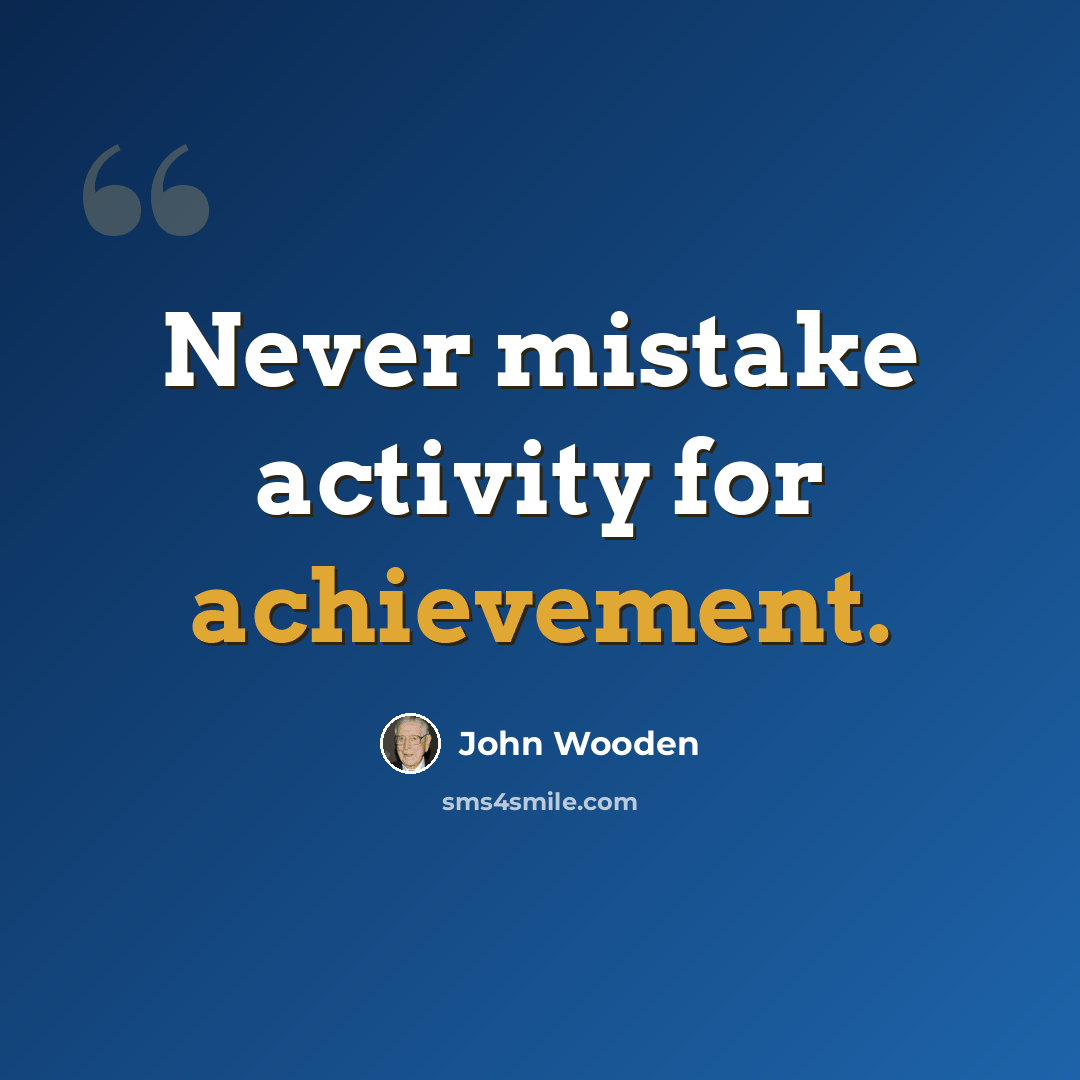 “Never mistake activity for achievement.” quote by John Wooden