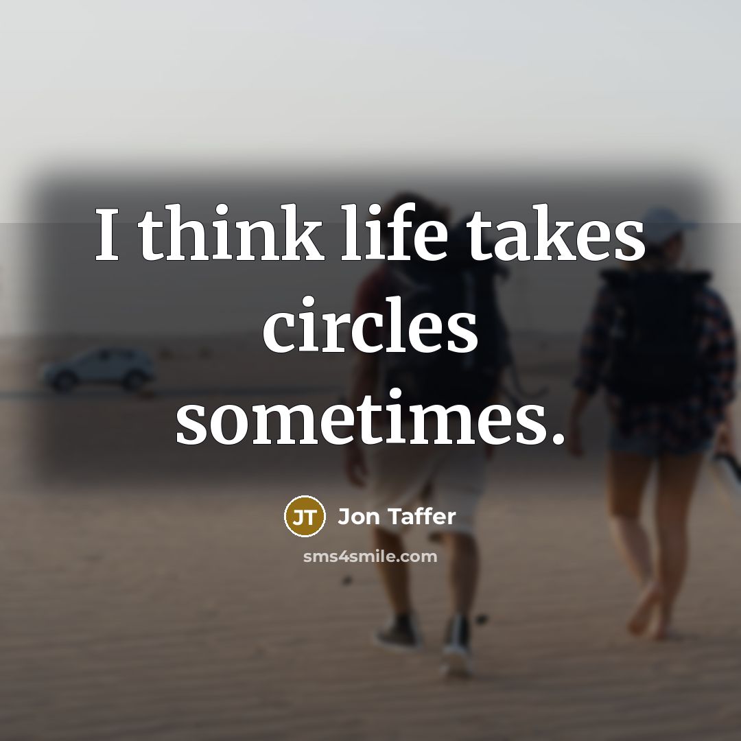 “I think life takes circles sometimes.” quote by Jon Taffer