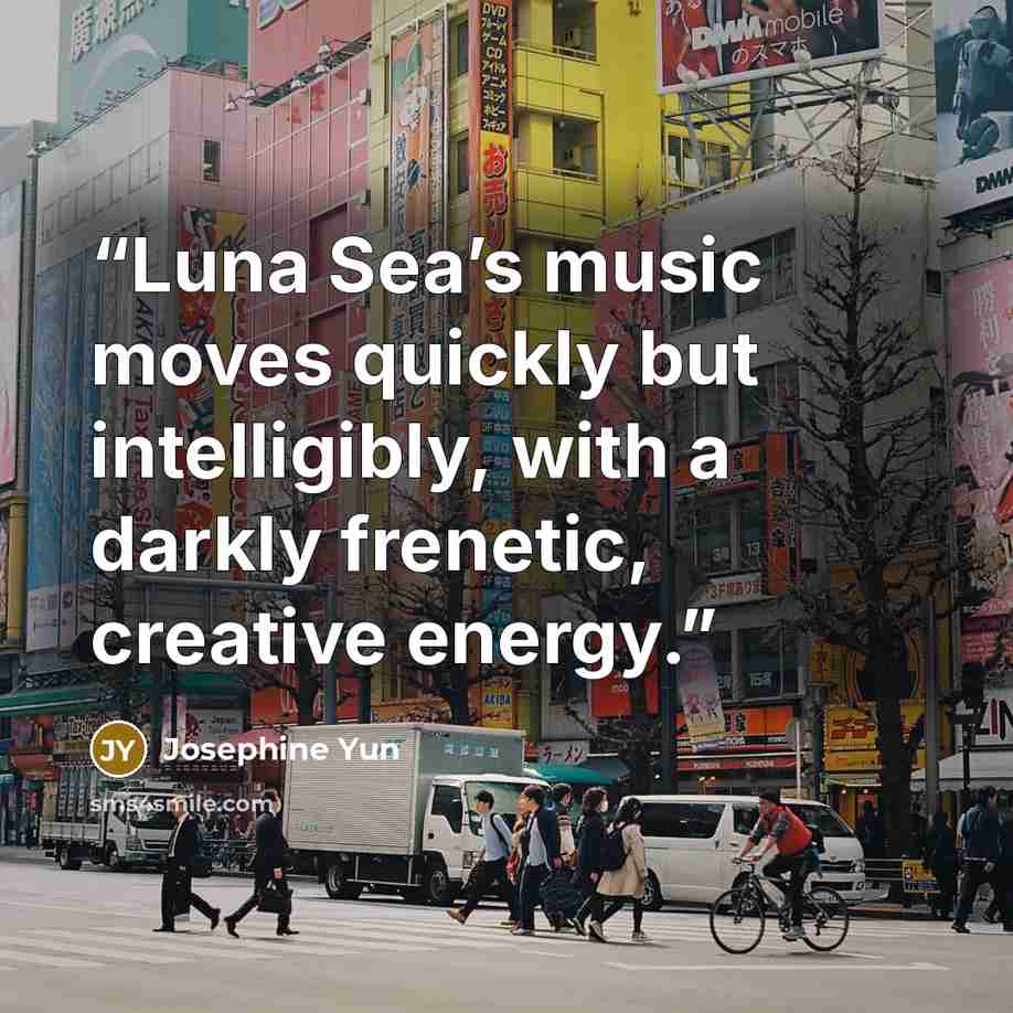 “Luna Sea’s music moves quickly but intelligibly, with a darkly frenetic, creative energy.” quote by Josephine Yun