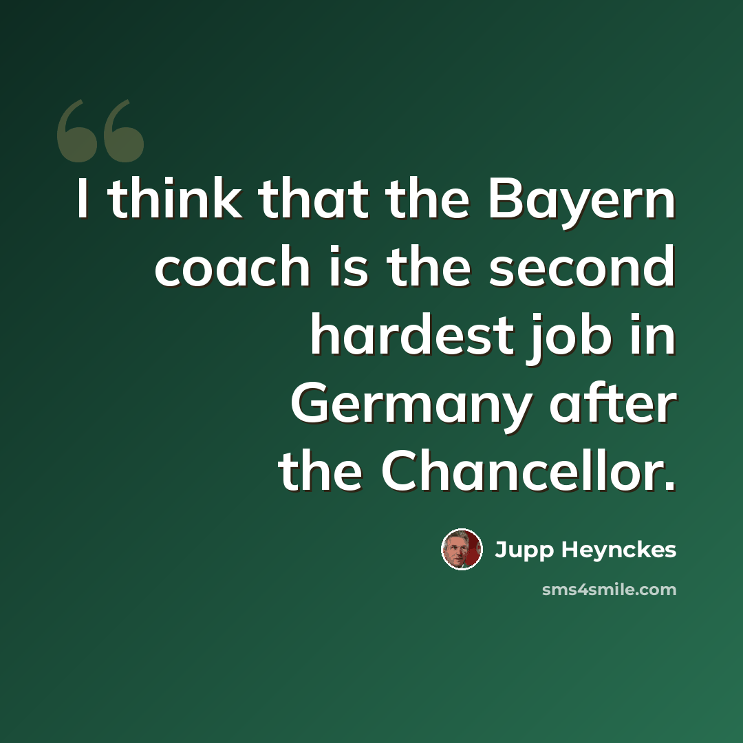 “I think that the Bayern coach is the second hardest job in Germany after the Chancellor.” quote by Jupp Heynckes