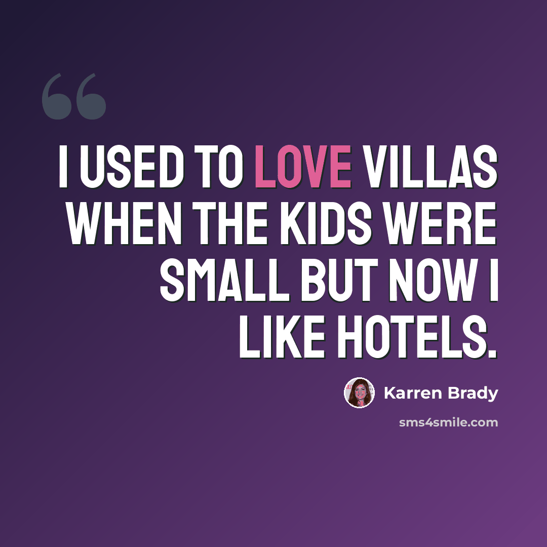 “I used to love villas when the kids were small but now I like hotels.” quote by Karren Brady