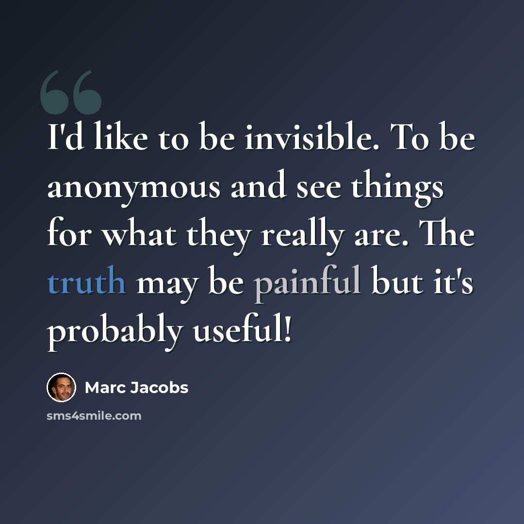 “I'd like to be invisible. To be anonymous and see things for what they really are. The truth may be painful but it's probably useful!” quote by Marc Jacobs