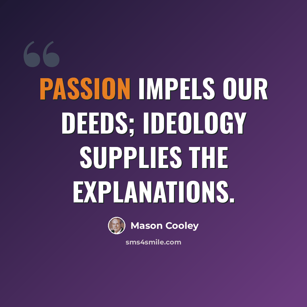 “Passion impels our deeds; ideology supplies the explanations.” quote by Mason Cooley