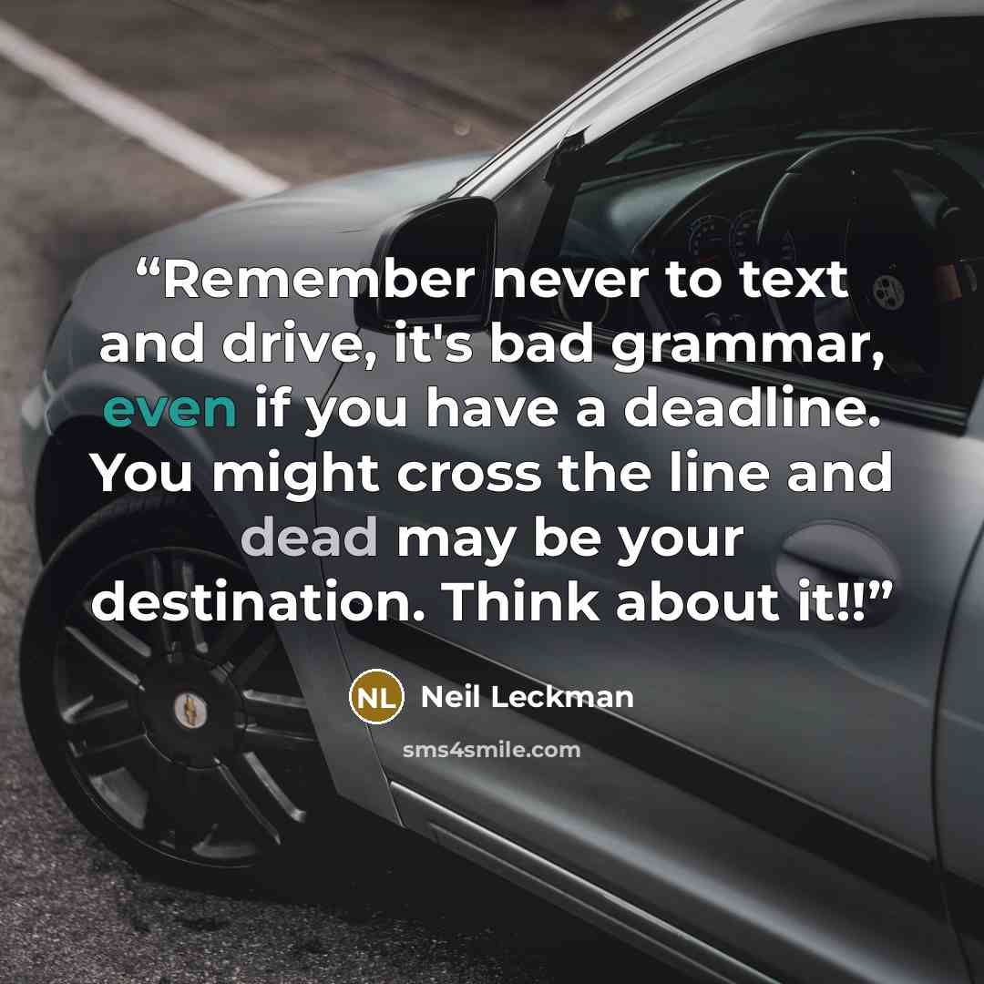“Remember never to text and drive, it's bad grammar, even if you have a deadline. You might cross the line and dead may be your destination. Think about it!!” quote by Neil Leckman