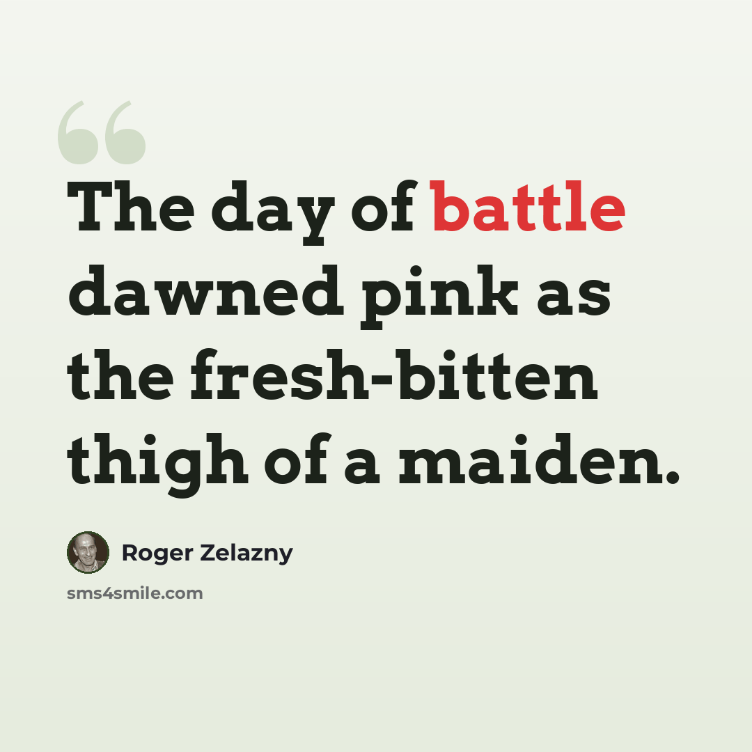 “The day of battle dawned pink as the fresh-bitten thigh of a maiden.” quote by Roger Zelazny