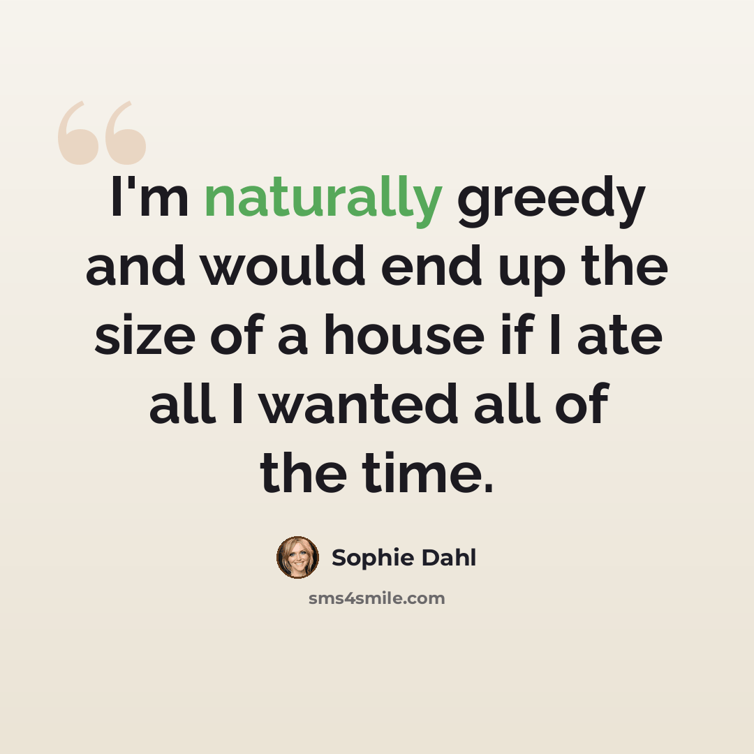 “I'm naturally greedy and would end up the size of a house if I ate all I wanted all of the time.” quote by Sophie Dahl