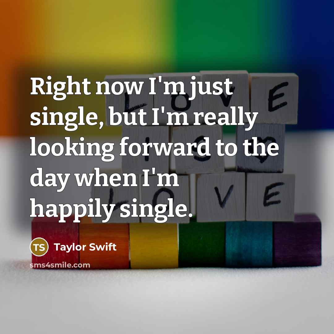 “Right now I'm just single, but I'm really looking forward to the day when I'm happily single.” quote by Taylor Swift
