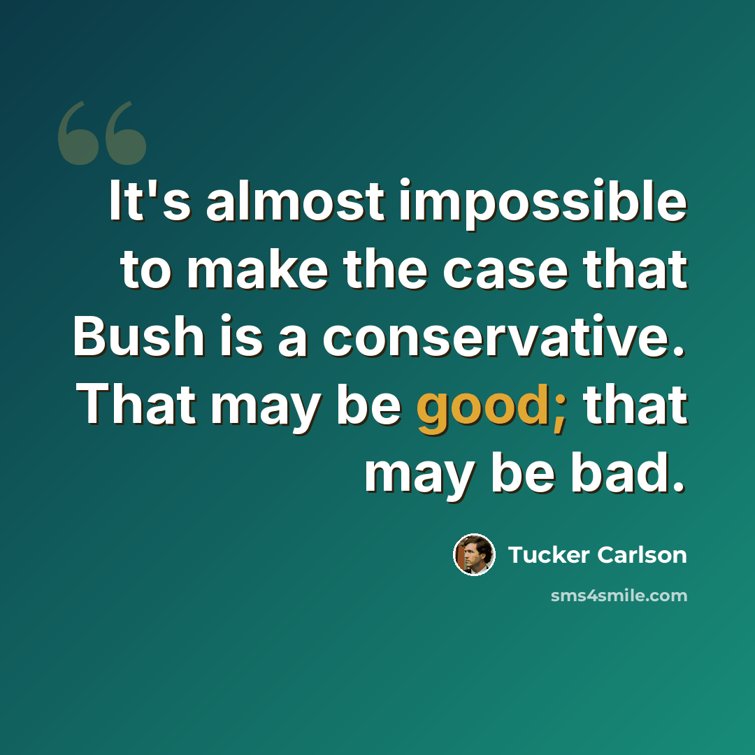 “It's almost impossible to make the case that Bush is a conservative. That may be good; that may be bad.” quote by Tucker Carlson