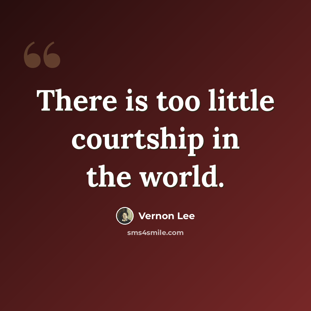 “There is too little courtship in the world.” quote by Vernon Lee