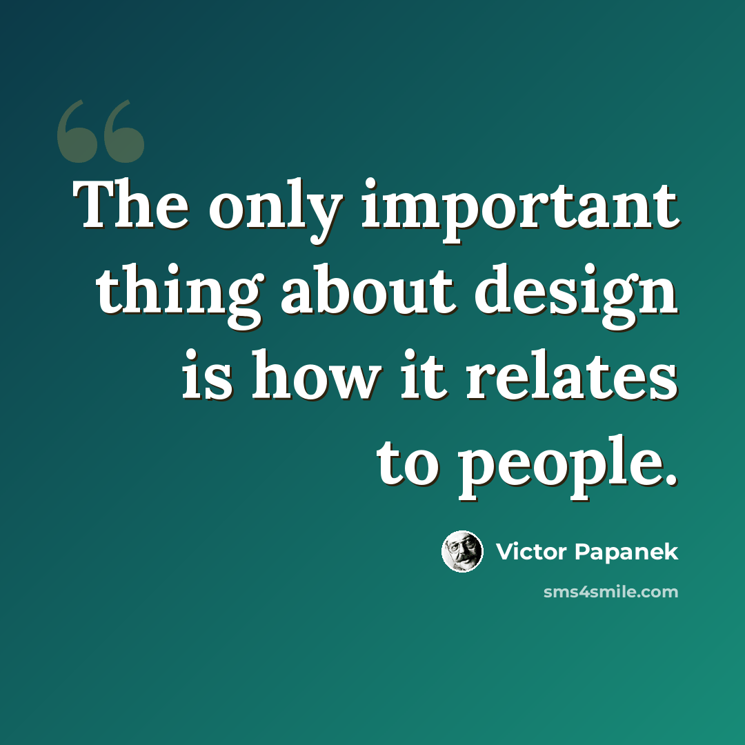 “The only important thing about design is how it relates to people.” quote by Victor Papanek