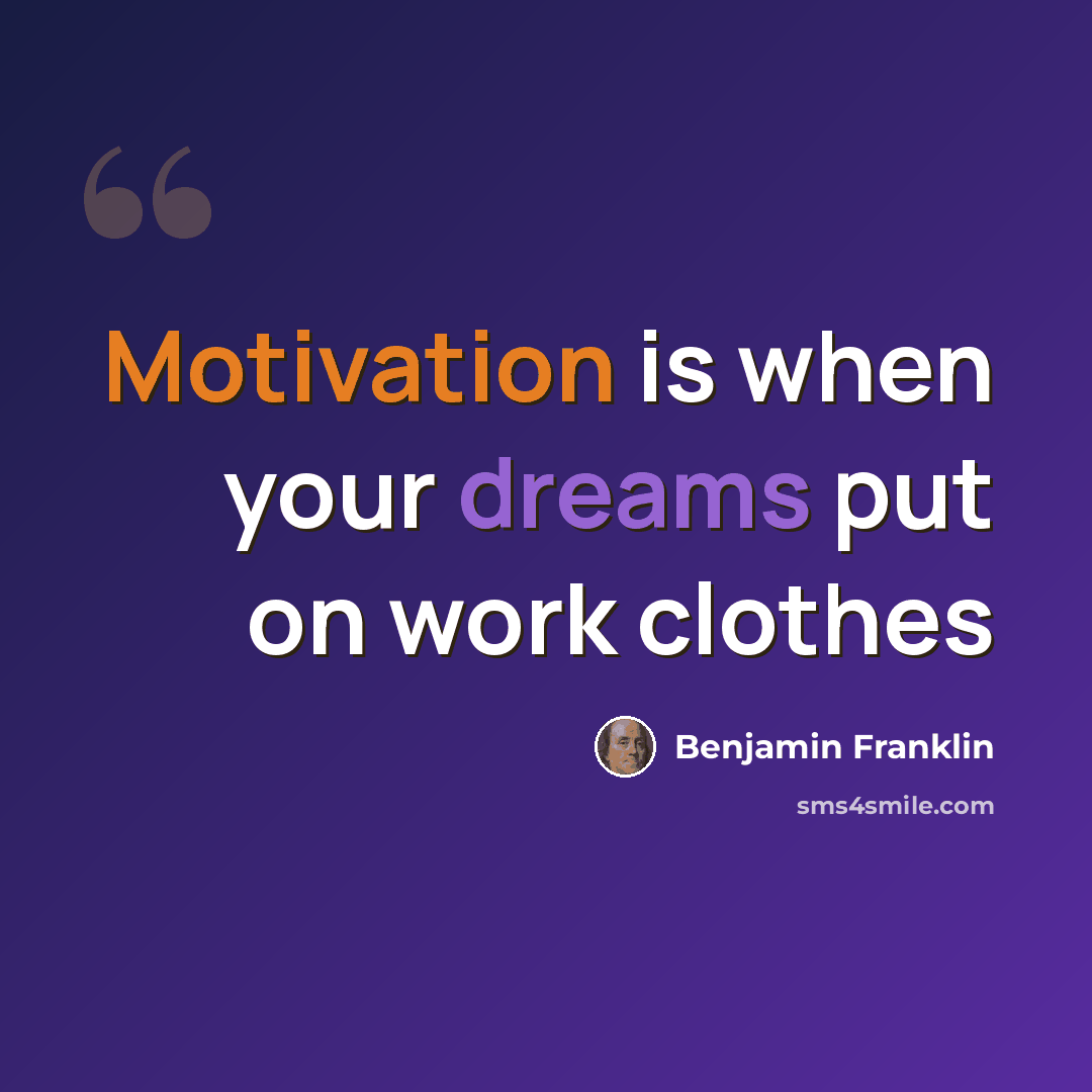 “Motivation is when your dreams put on work clothes” quote by Benjamin Franklin