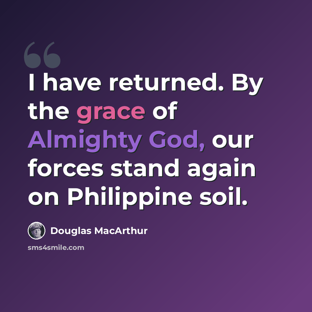 “I have returned. By the grace of Almighty God, our forces stand again on Philippine soil.” quote by Douglas MacArthur