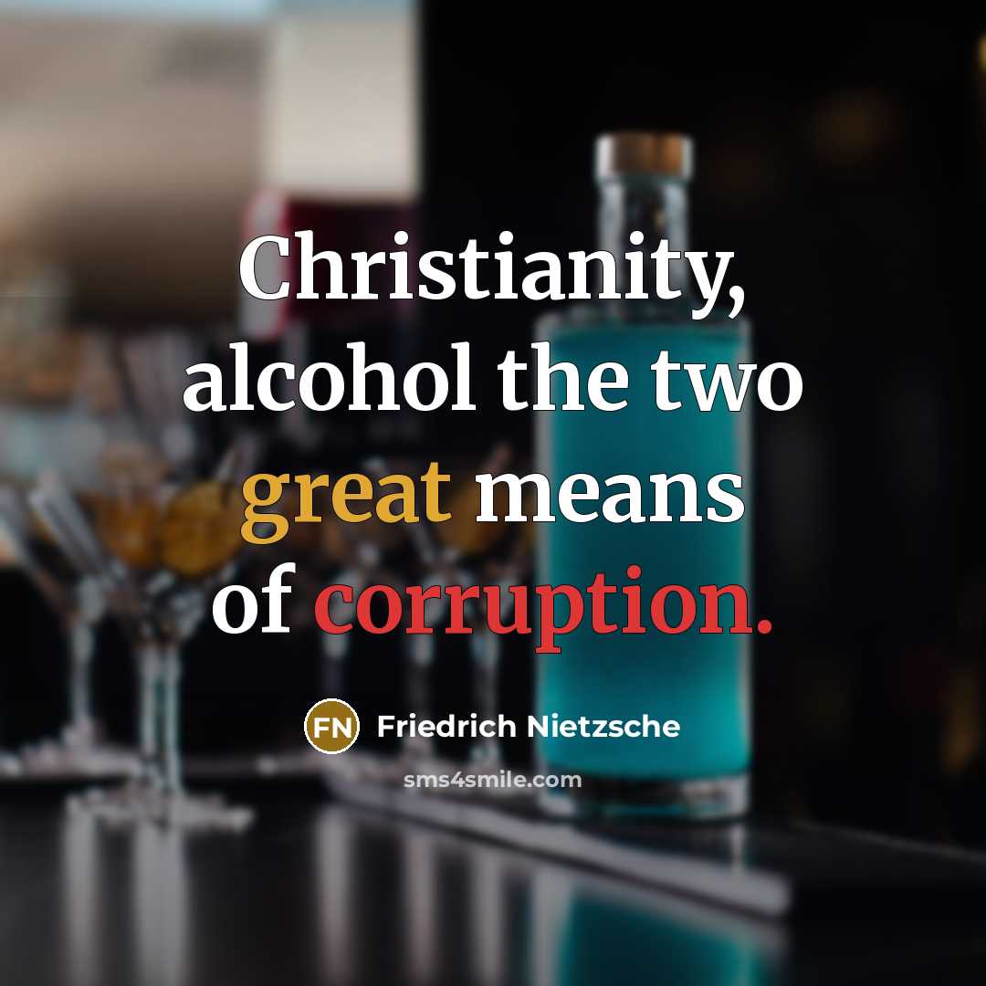 “Christianity, alcohol the two great means of corruption.” quote by Friedrich Nietzsche