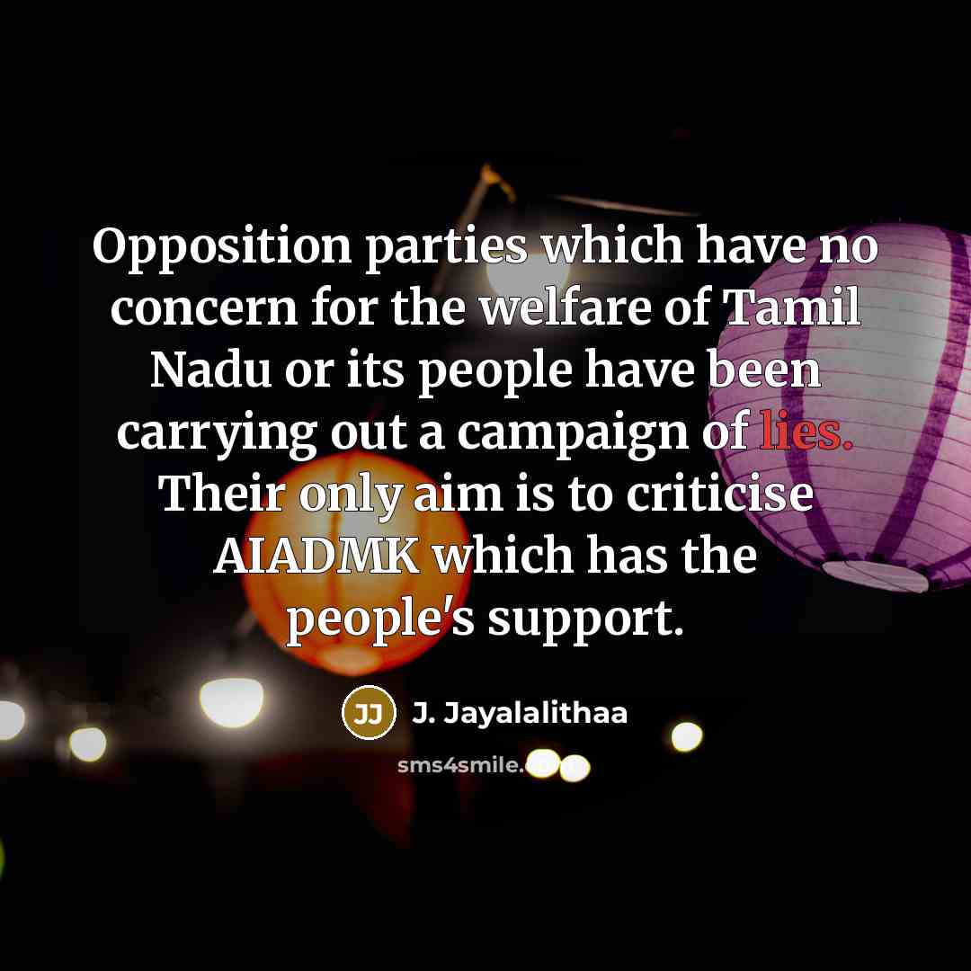 “Opposition parties which have no concern for the welfare of Tamil Nadu or its people have been carrying out a campaign of lies. Their only aim is to criticise AIADMK which has the people's support.” quote by J. Jayalalithaa