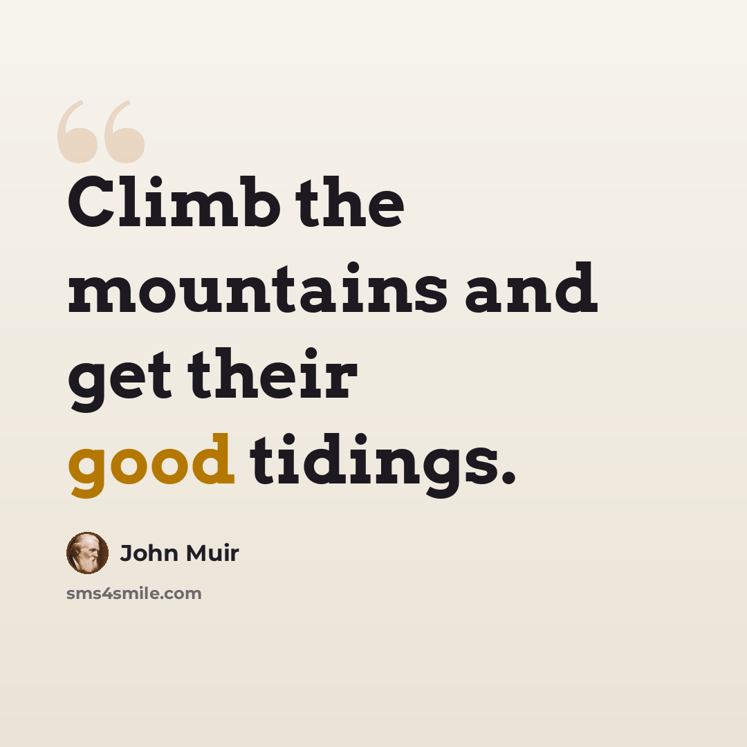 “Climb the mountains and get their good tidings.” quote by John Muir