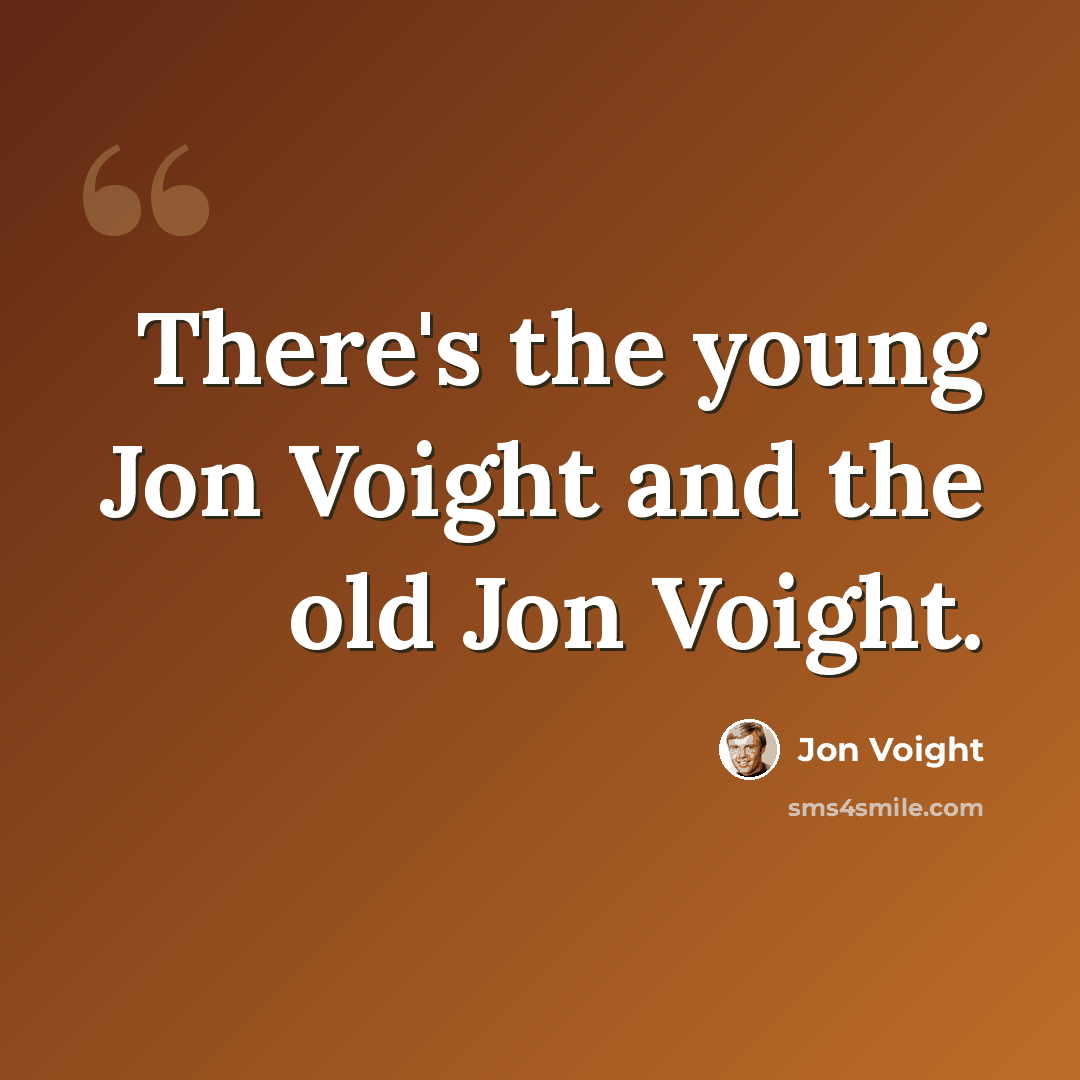 “There's the young Jon Voight and the old Jon Voight.” quote by Jon Voight