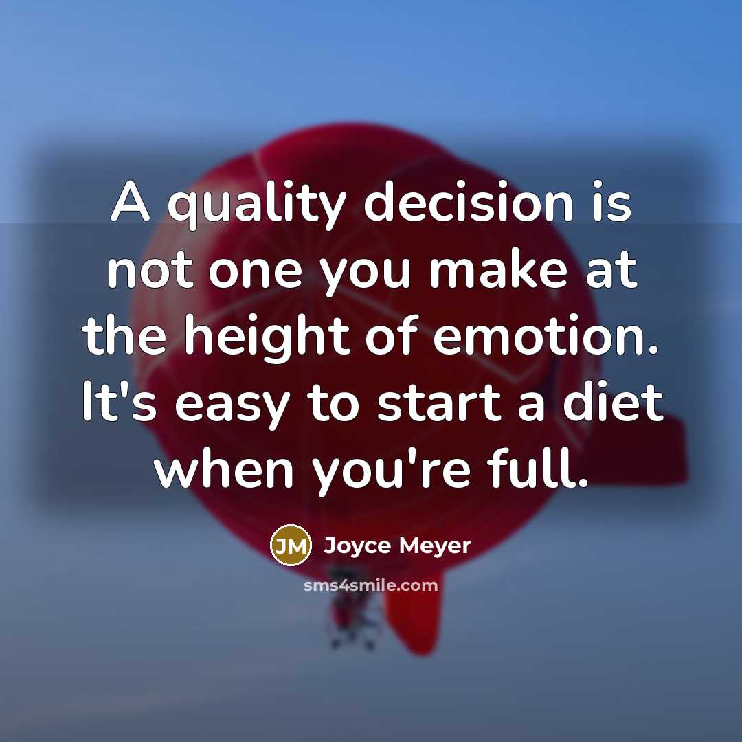 “A quality decision is not one you make at the height of emotion. It's easy to start a diet when you're full.” quote by Joyce Meyer