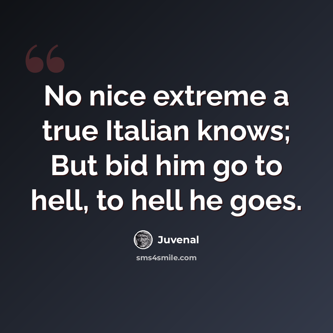 “No nice extreme a true Italian knows; But bid him go to hell, to hell he goes.” quote by Juvenal