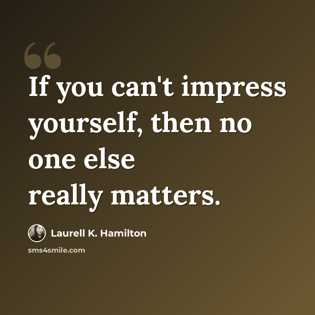 “If you can't impress yourself, then no one else really matters.” quote by Laurell K. Hamilton