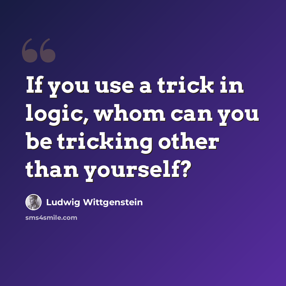 “If you use a trick in logic, whom can you be tricking other than yourself?” quote by Ludwig Wittgenstein