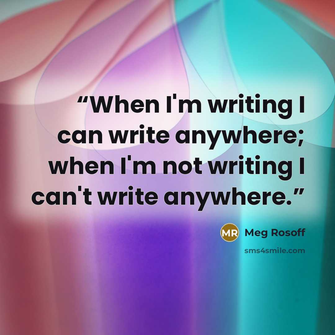 “When I'm writing I can write anywhere; when I'm not writing I can't write anywhere.” quote by Meg Rosoff