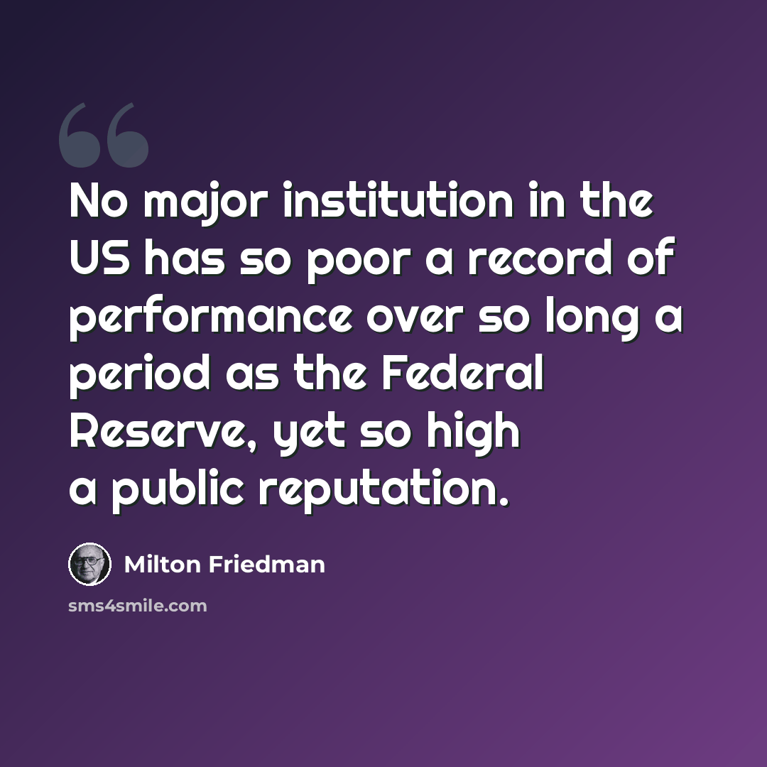 “No major institution in the US has so poor a record of performance over so long a period as the Federal Reserve, yet so high a public reputation.” quote by Milton Friedman