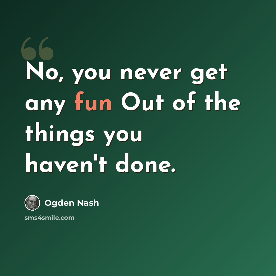 “No, you never get any fun Out of the things you haven't done.” quote by Ogden Nash