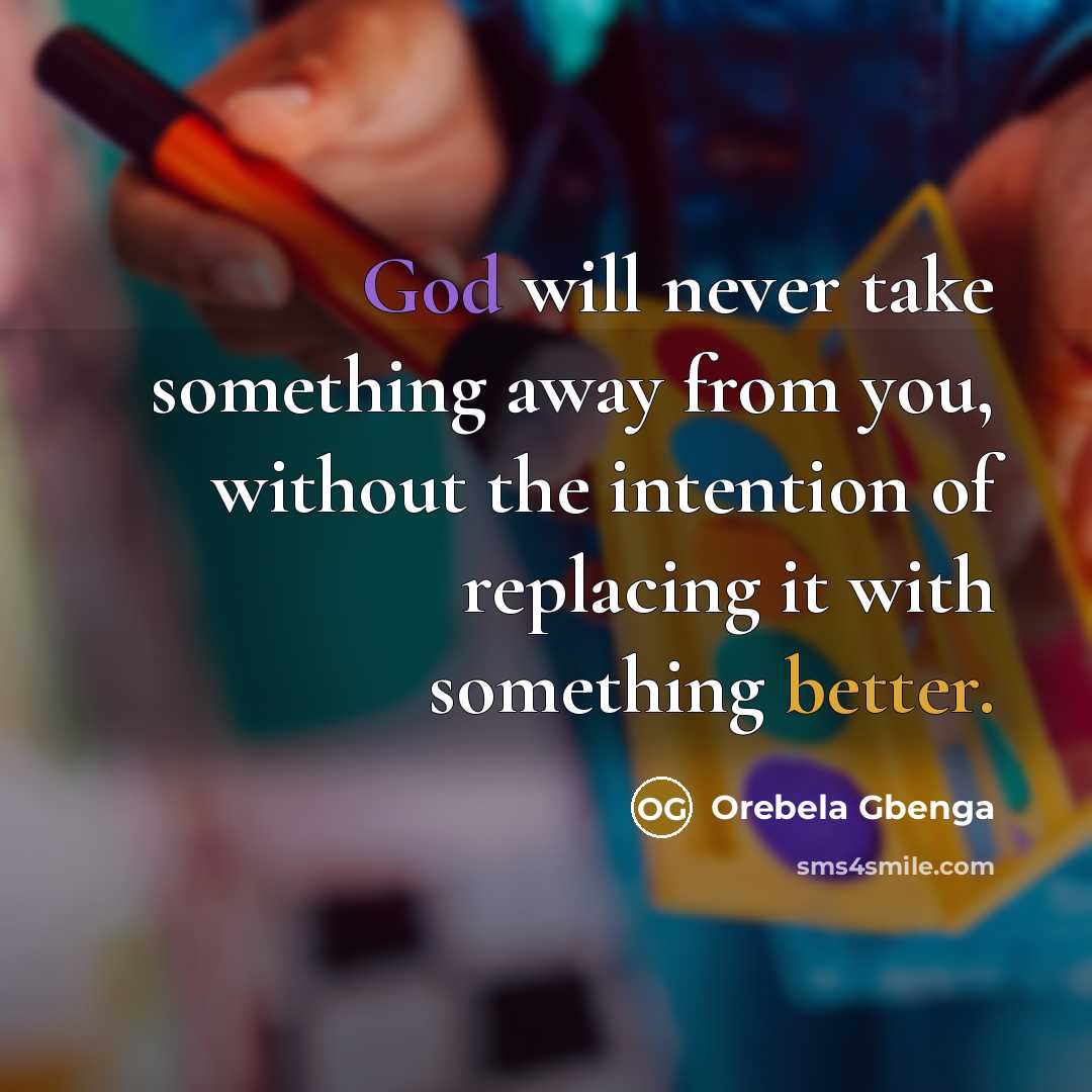 “God will never take something away from you, without the intention of replacing it with something better.” quote by Orebela Gbenga