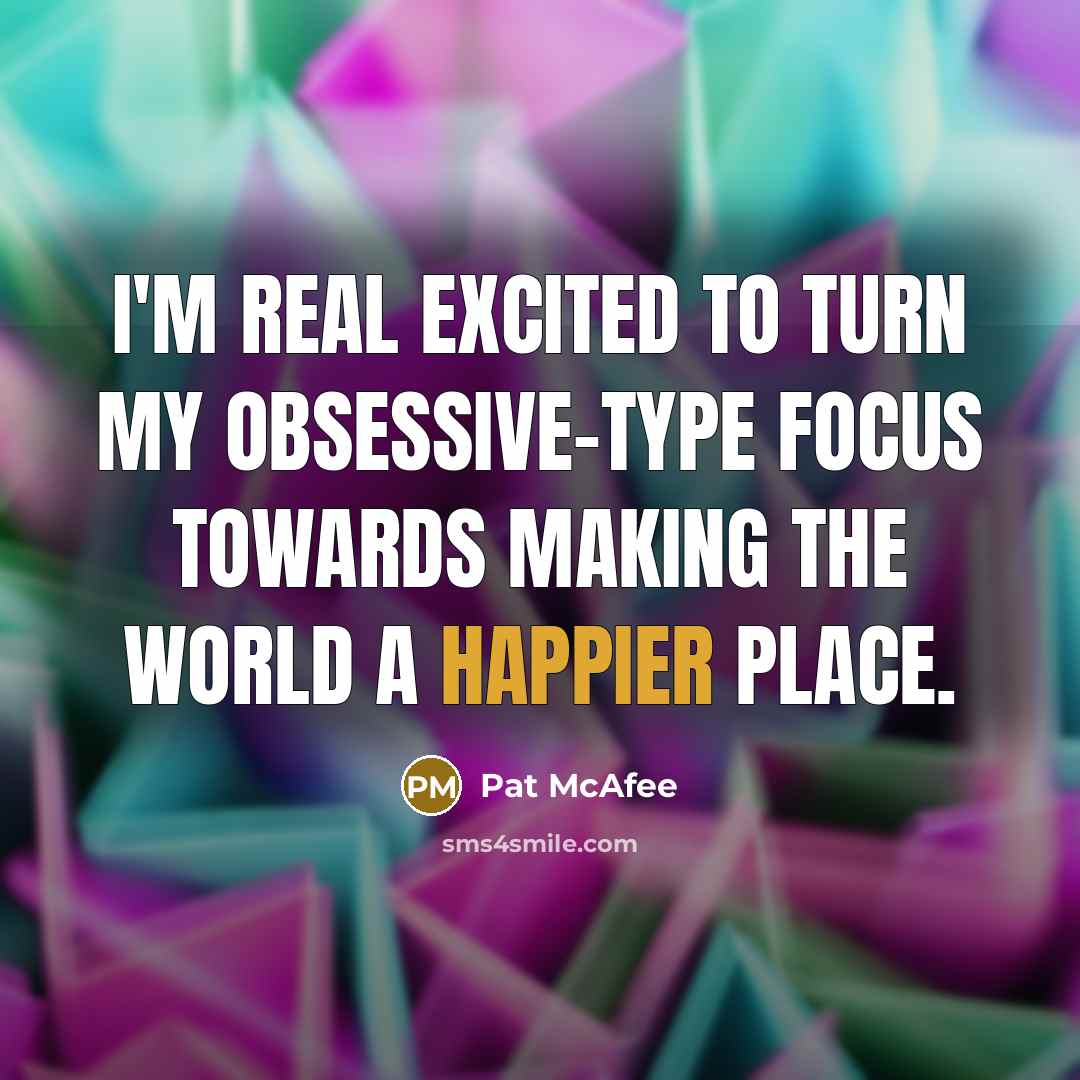 “I'm real excited to turn my obsessive-type focus towards making the world a happier place.” quote by Pat McAfee