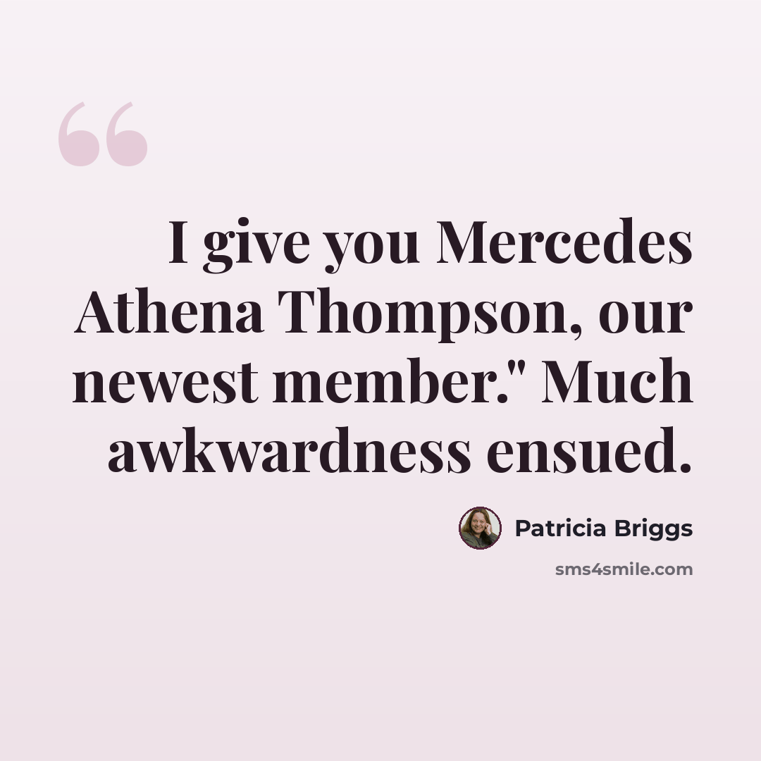 “I give you Mercedes Athena Thompson, our newest member." Much awkwardness ensued.” quote by Patricia Briggs