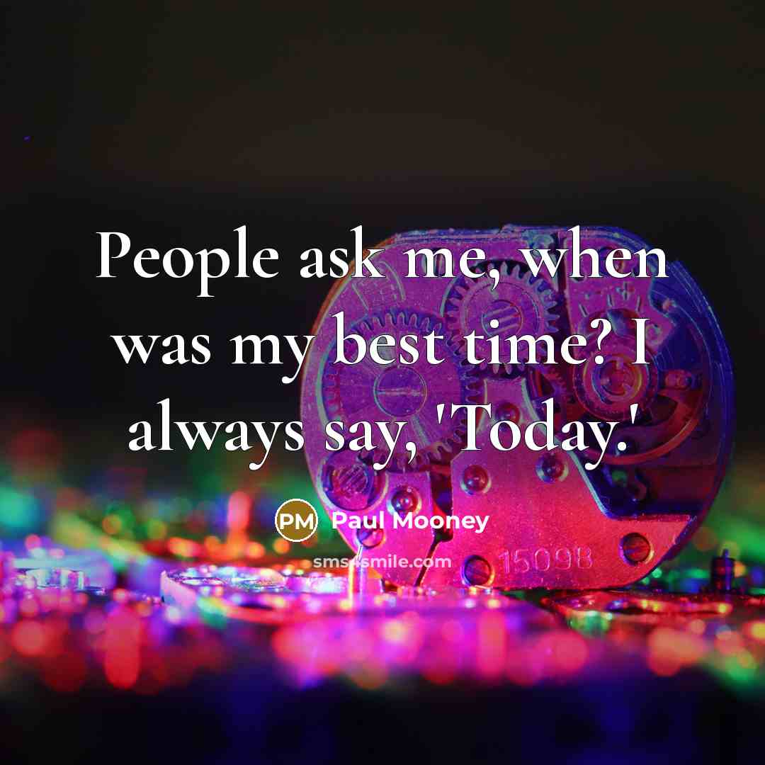 “People ask me, when was my best time? I always say, 'Today.'” quote by Paul Mooney