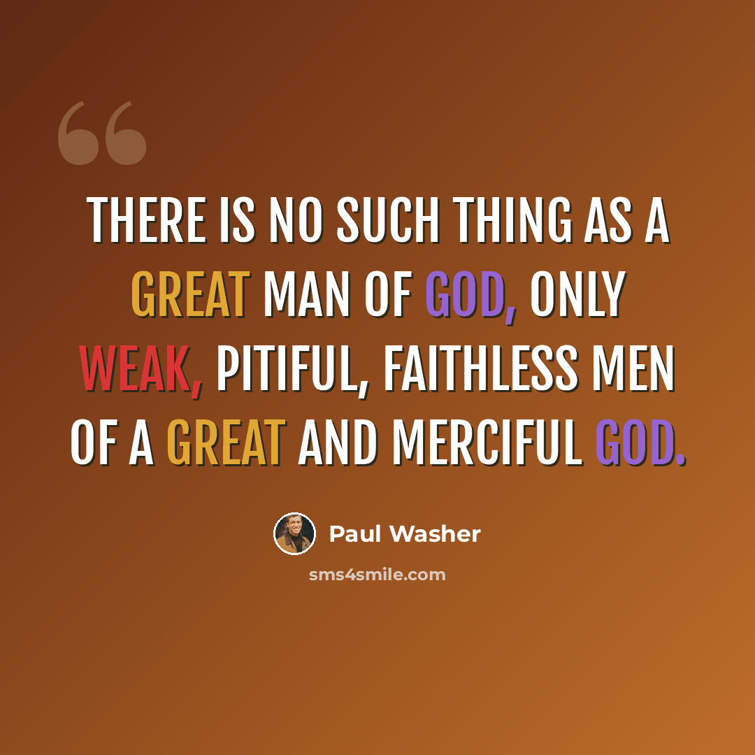 “There is no such thing as a great man of God, only weak, pitiful, faithless men of a great and merciful God.” quote by Paul Washer