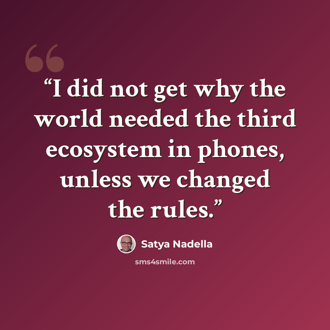 “I did not get why the world needed the third ecosystem in phones, unless we changed the rules.” quote by Satya Nadella